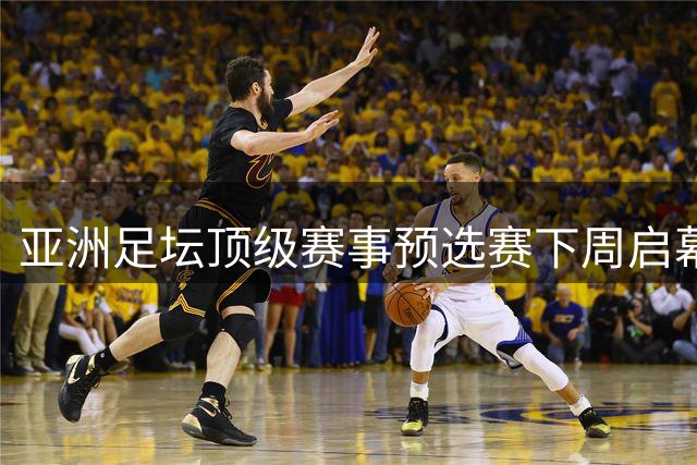 亚洲足坛顶级赛事预选赛下周启幕 中超出战三强命运受关注