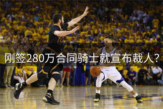 刚签280万合同骑士就宣布裁人？皇马死磕不放人