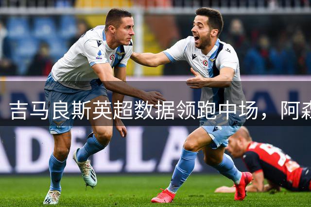 吉马良斯英超数据领跑中场，阿森纳7500万英镑重磅签约