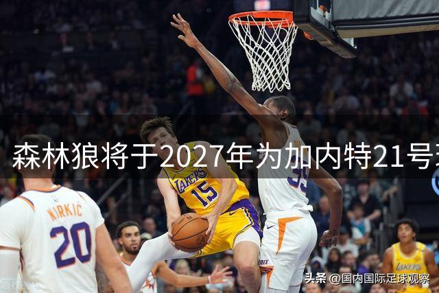 森林狼将于2027年为加内特21号球衣举行退役仪式