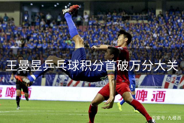 王曼昱乒乓球积分首破万分大关