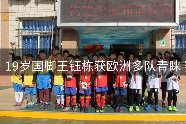 19岁国脚王钰栋获欧洲多队青睐 赛季末或开启留洋生涯