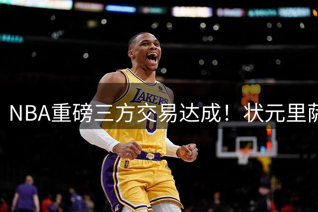 NBA重磅三方交易达成！状元里萨谢加盟独行侠 雷霆收获未来资产