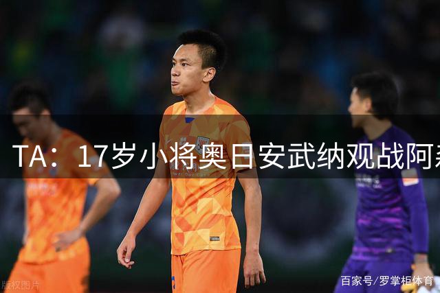 TA：17岁小将奥日安武纳观战阿森纳热身赛，明年1月正式加盟