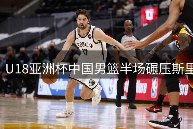 U18亚洲杯中国男篮半场碾压斯里兰卡，杨易轩独得18分领衔多点开花